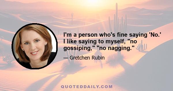 I'm a person who's fine saying 'No.' I like saying to myself, no gossiping, no nagging.