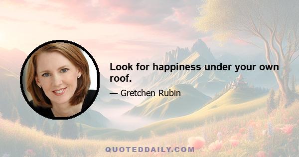 Look for happiness under your own roof.