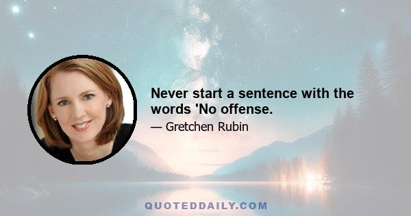 Never start a sentence with the words 'No offense.