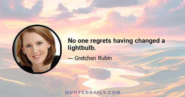 No one regrets having changed a lightbulb.