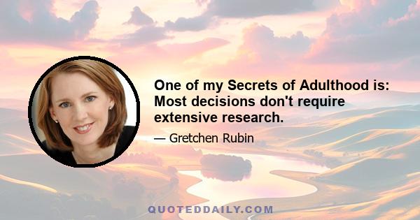 One of my Secrets of Adulthood is: Most decisions don't require extensive research.