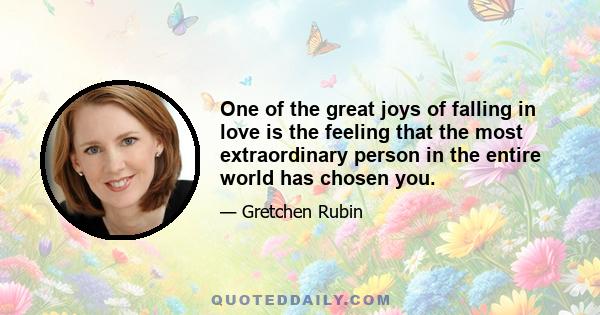 One of the great joys of falling in love is the feeling that the most extraordinary person in the entire world has chosen you.