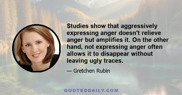 Studies show that aggressively expressing anger doesn't relieve anger but amplifies it. On the other hand, not expressing anger often allows it to disappear without leaving ugly traces.