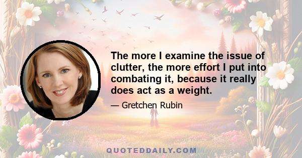 The more I examine the issue of clutter, the more effort I put into combating it, because it really does act as a weight.