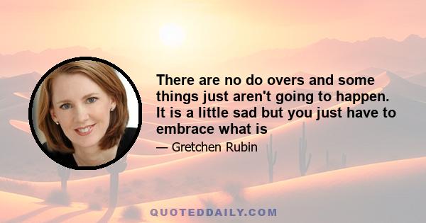 There are no do overs and some things just aren't going to happen. It is a little sad but you just have to embrace what is