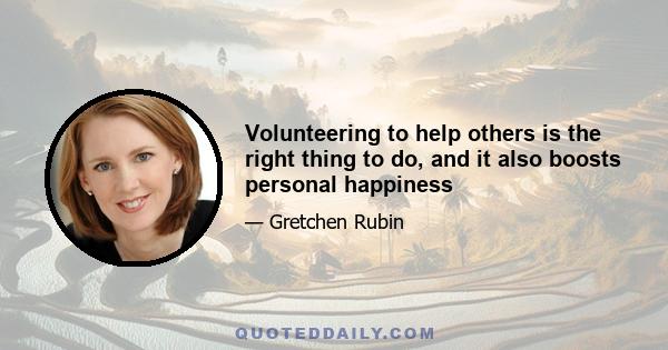 Volunteering to help others is the right thing to do, and it also boosts personal happiness