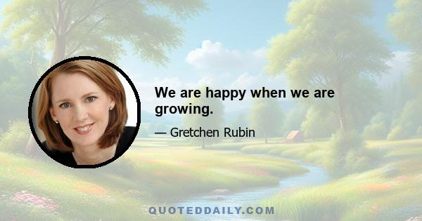 We are happy when we are growing.