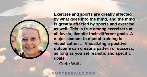 Exercise and sports are greatly affected by what goes into the mind, and the mind is greatly affected by sports and exercise as well. This is true among exercisers at all levels, despite their different goals. A major