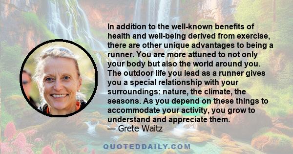 In addition to the well-known benefits of health and well-being derived from exercise, there are other unique advantages to being a runner. You are more attuned to not only your body but also the world around you. The