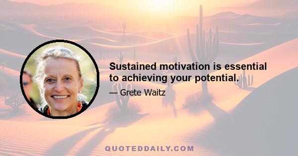 Sustained motivation is essential to achieving your potential.