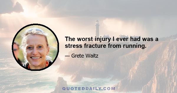 The worst injury I ever had was a stress fracture from running.