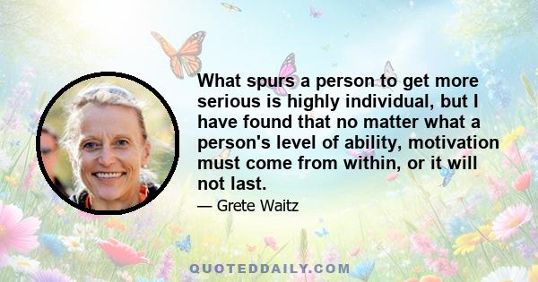 What spurs a person to get more serious is highly individual, but I have found that no matter what a person's level of ability, motivation must come from within, or it will not last.