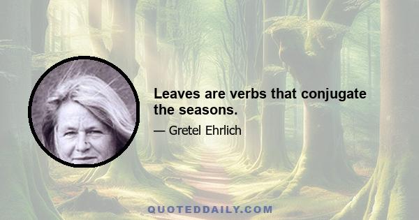 Leaves are verbs that conjugate the seasons.