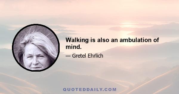 Walking is also an ambulation of mind.