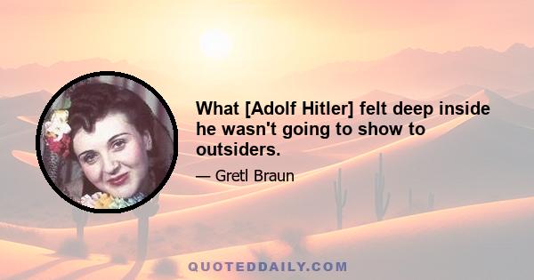 What [Adolf Hitler] felt deep inside he wasn't going to show to outsiders.