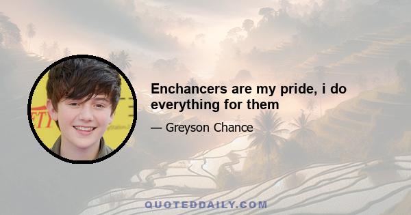 Enchancers are my pride, i do everything for them