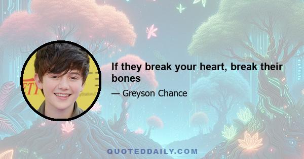 If they break your heart, break their bones