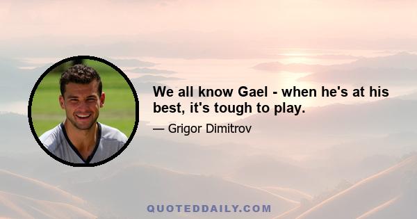 We all know Gael - when he's at his best, it's tough to play.