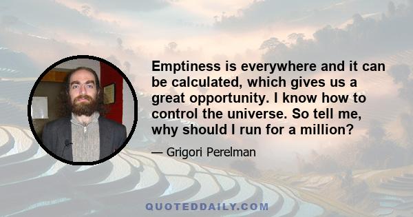 Emptiness is everywhere and it can be calculated, which gives us a great opportunity. I know how to control the universe. So tell me, why should I run for a million?