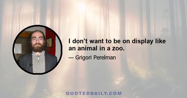 I don’t want to be on display like an animal in a zoo.