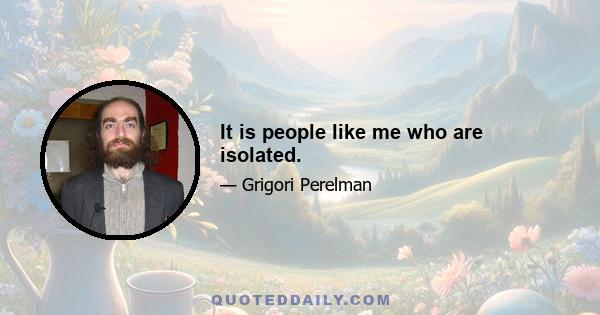 It is people like me who are isolated.