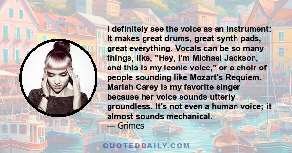 I definitely see the voice as an instrument: It makes great drums, great synth pads, great everything. Vocals can be so many things, like, Hey, I'm Michael Jackson, and this is my iconic voice, or a choir of people