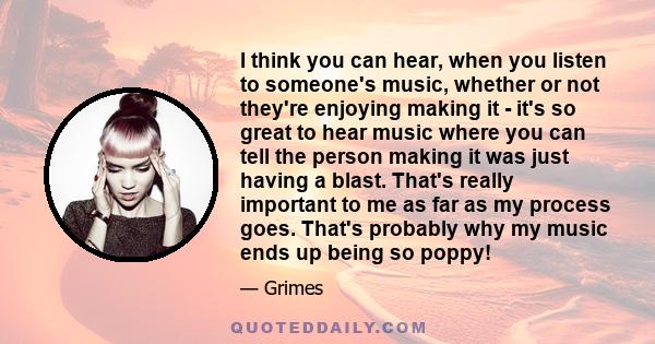 I think you can hear, when you listen to someone's music, whether or not they're enjoying making it - it's so great to hear music where you can tell the person making it was just having a blast. That's really important