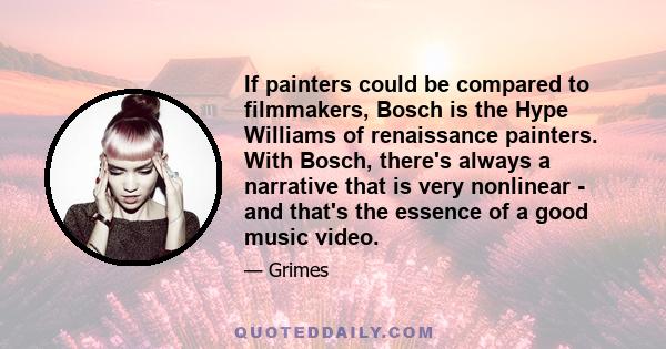 If painters could be compared to filmmakers, Bosch is the Hype Williams of renaissance painters. With Bosch, there's always a narrative that is very nonlinear - and that's the essence of a good music video.