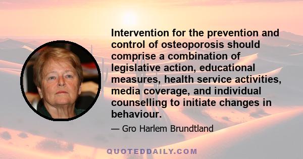 Intervention for the prevention and control of osteoporosis should comprise a combination of legislative action, educational measures, health service activities, media coverage, and individual counselling to initiate