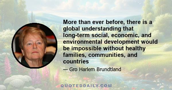 More than ever before, there is a global understanding that long-term social, economic, and environmental development would be impossible without healthy families, communities, and countries