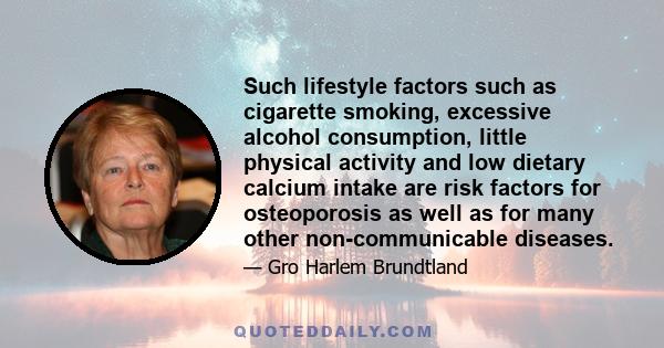 Such lifestyle factors such as cigarette smoking, excessive alcohol consumption, little physical activity and low dietary calcium intake are risk factors for osteoporosis as well as for many other non-communicable