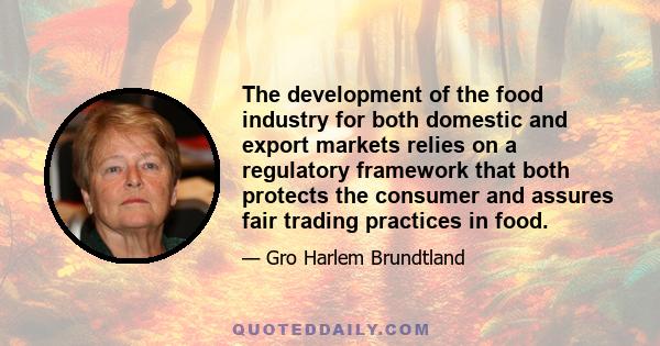 The development of the food industry for both domestic and export markets relies on a regulatory framework that both protects the consumer and assures fair trading practices in food.