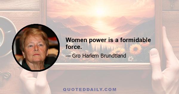 Women power is a formidable force.