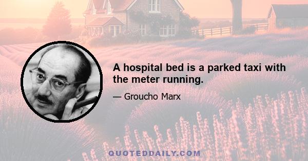 A hospital bed is a parked taxi with the meter running.