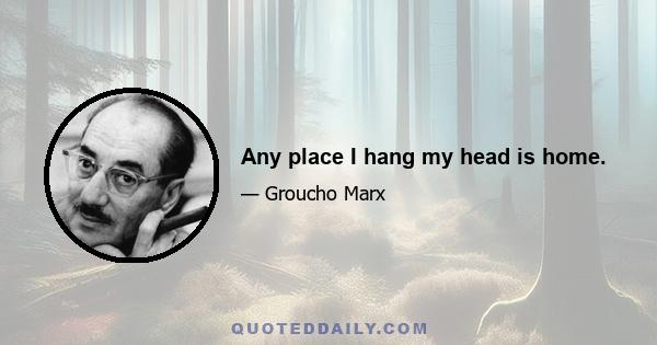 Any place I hang my head is home.