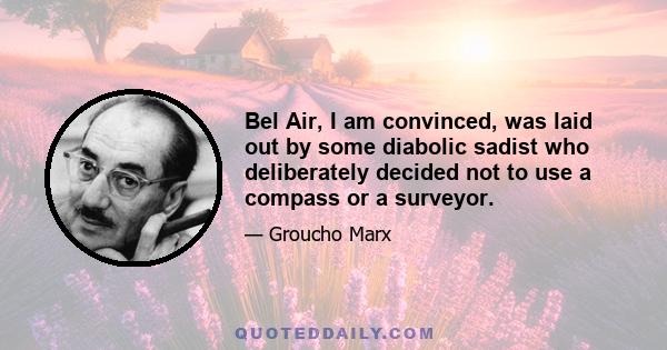 Bel Air, I am convinced, was laid out by some diabolic sadist who deliberately decided not to use a compass or a surveyor.