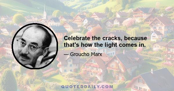 Celebrate the cracks, because that's how the light comes in.