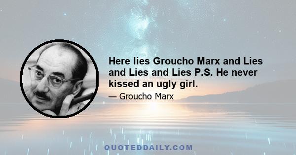 Here lies Groucho Marx and Lies and Lies and Lies P.S. He never kissed an ugly girl.