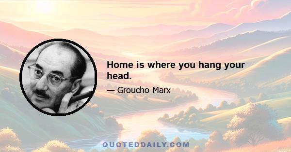 Home is where you hang your head.