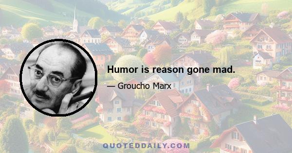 Humor is reason gone mad.