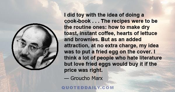 I did toy with the idea of doing a cook-book . . . The recipes were to be the routine ones: how to make dry toast, instant coffee, hearts of lettuce and brownies. But as an added attraction, at no extra charge, my idea