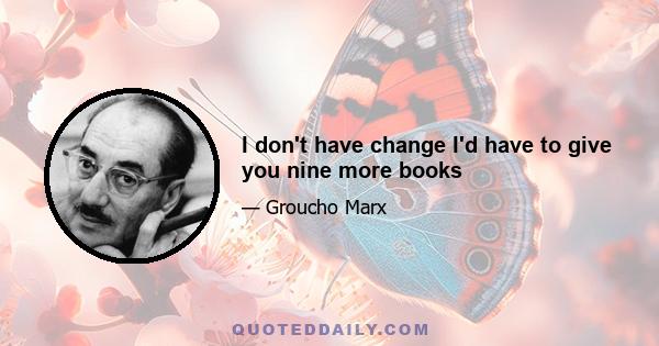 I don't have change I'd have to give you nine more books