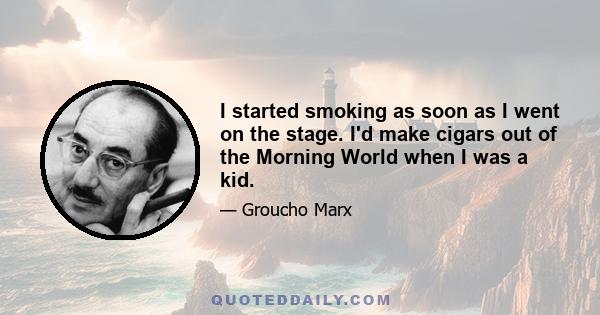 I started smoking as soon as I went on the stage. I'd make cigars out of the Morning World when I was a kid.