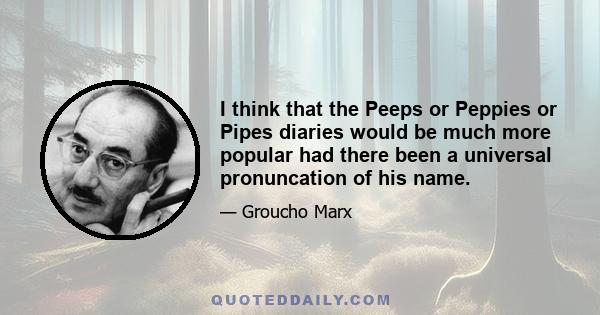 I think that the Peeps or Peppies or Pipes diaries would be much more popular had there been a universal pronuncation of his name.