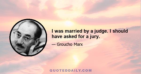 I was married by a judge. I should have asked for a jury.