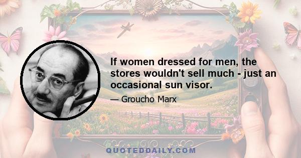 If women dressed for men, the stores wouldn't sell much - just an occasional sun visor.