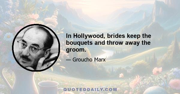 In Hollywood, brides keep the bouquets and throw away the groom.