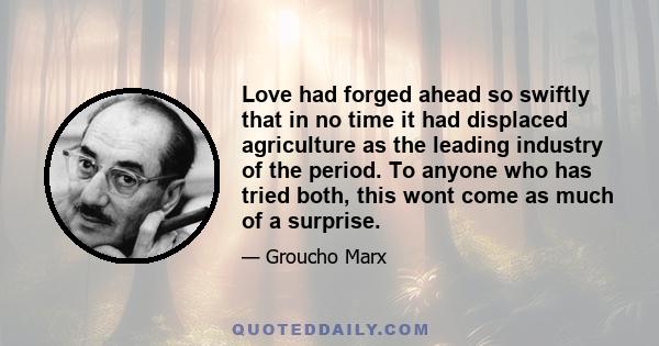 Love had forged ahead so swiftly that in no time it had displaced agriculture as the leading industry of the period. To anyone who has tried both, this wont come as much of a surprise.