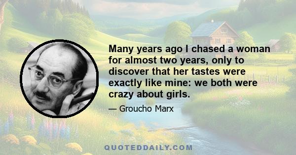 Many years ago I chased a woman for almost two years, only to discover that her tastes were exactly like mine: we both were crazy about girls.