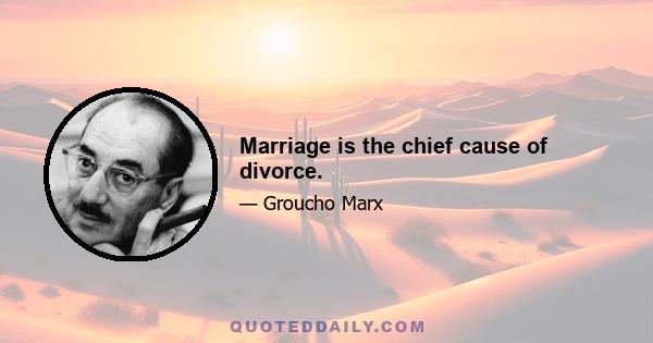 Marriage is the chief cause of divorce.